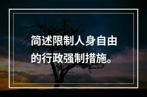 简述限制人身自由的行政强制措施。