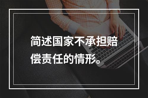 简述国家不承担赔偿责任的情形。