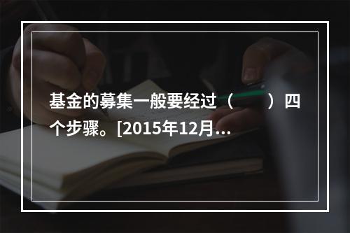 基金的募集一般要经过（　　）四个步骤。[2015年12月真题