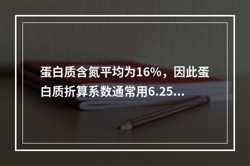 蛋白质含氮平均为16%，因此蛋白质折算系数通常用6.25（　