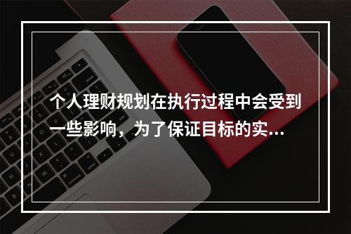 个人理财规划在执行过程中会受到一些影响，为了保证目标的实现必