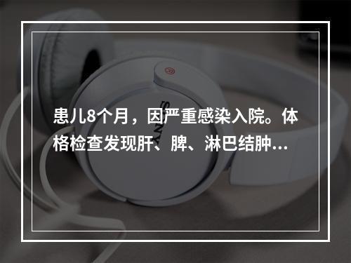 患儿8个月，因严重感染入院。体格检查发现肝、脾、淋巴结肿大，