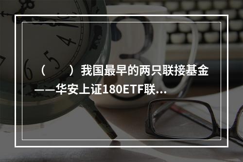 （　　）我国最早的两只联接基金——华安上证180ETF联接基