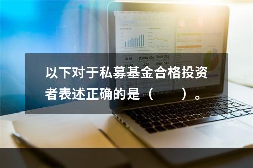 以下对于私募基金合格投资者表述正确的是（　　）。