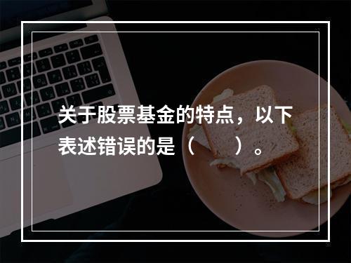 关于股票基金的特点，以下表述错误的是（　　）。