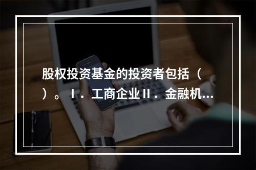 股权投资基金的投资者包括（　　）。Ⅰ．工商企业Ⅱ．金融机构Ⅲ