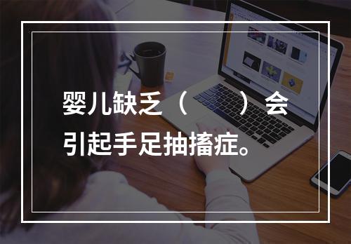 婴儿缺乏（　　）会引起手足抽搐症。