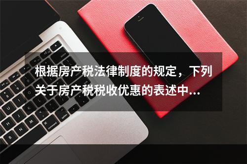 根据房产税法律制度的规定，下列关于房产税税收优惠的表述中，正