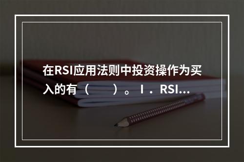 在RSI应用法则中投资操作为买入的有（　　）。Ⅰ．RSI值在