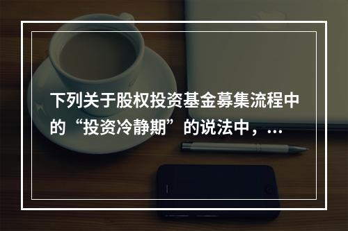 下列关于股权投资基金募集流程中的“投资冷静期”的说法中，正确