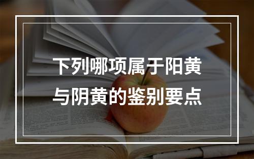 下列哪项属于阳黄与阴黄的鉴别要点