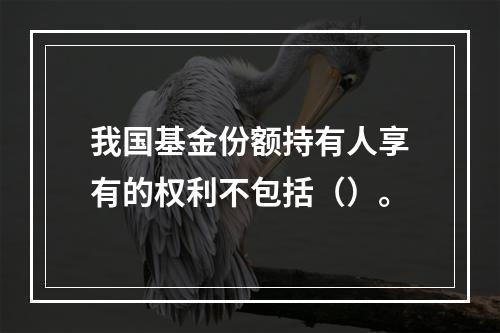 我国基金份额持有人享有的权利不包括（）。