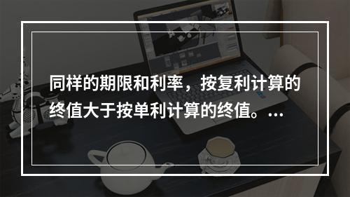 同样的期限和利率，按复利计算的终值大于按单利计算的终值。(　