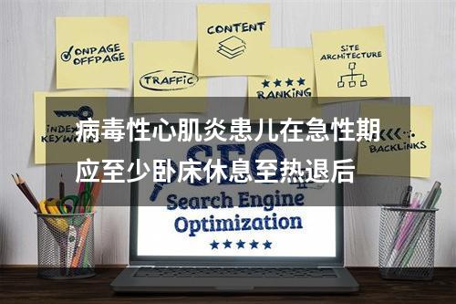 病毒性心肌炎患儿在急性期应至少卧床休息至热退后