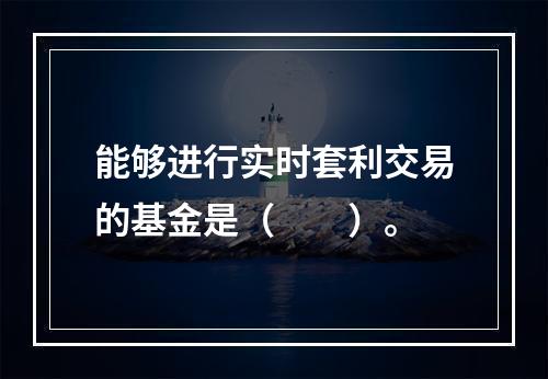 能够进行实时套利交易的基金是（　　）。