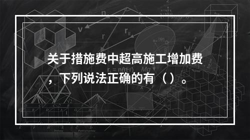 关于措施费中超高施工增加费，下列说法正确的有（ ）。