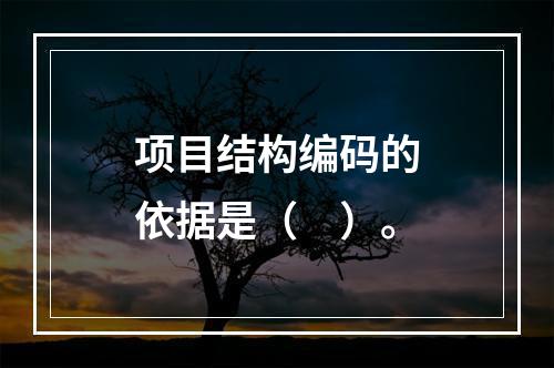 项目结构编码的依据是（　）。