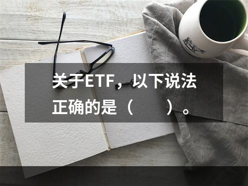 关于ETF，以下说法正确的是（　　）。