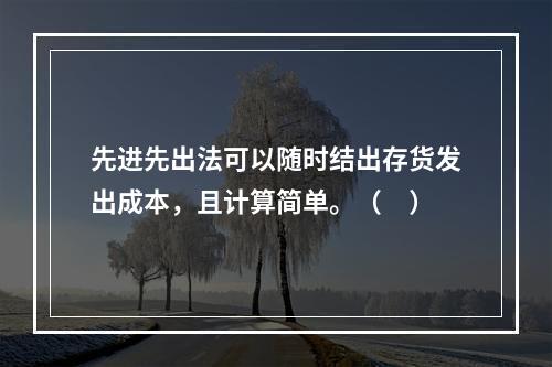 先进先出法可以随时结出存货发出成本，且计算简单。（　）