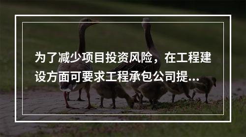 为了减少项目投资风险，在工程建设方面可要求工程承包公司提供（