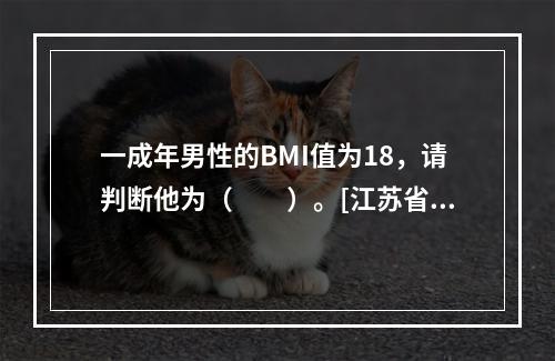 一成年男性的BMI值为18，请判断他为（　　）。[江苏省20