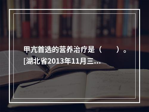 甲亢首选的营养治疗是（　　）。[湖北省2013年11月三级真