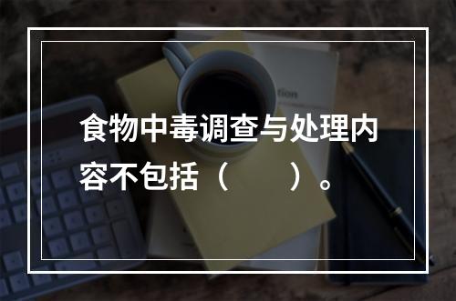 食物中毒调查与处理内容不包括（　　）。