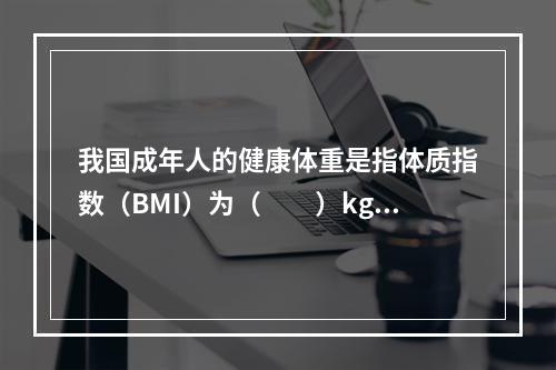 我国成年人的健康体重是指体质指数（BMI）为（　　）kg/m