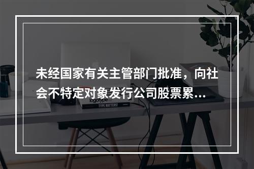 未经国家有关主管部门批准，向社会不特定对象发行公司股票累积超