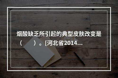 烟酸缺乏所引起的典型皮肤改变是（　　）。[河北省2014年7