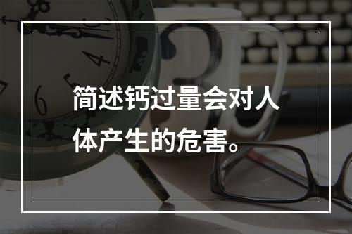 简述钙过量会对人体产生的危害。