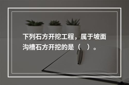 下列石方开挖工程，属于坡面沟槽石方开挖的是（　）。