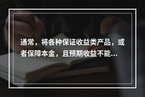 通常，将各种保证收益类产品，或者保障本金，且预期收益不能实现