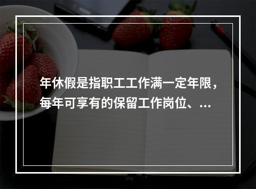 年休假是指职工工作满一定年限，每年可享有的保留工作岗位、带薪