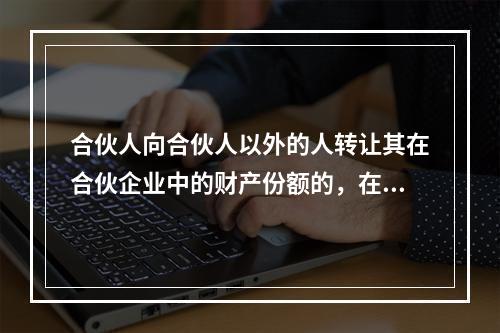 合伙人向合伙人以外的人转让其在合伙企业中的财产份额的，在同等