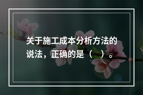 关于施工成本分析方法的说法，正确的是（　）。