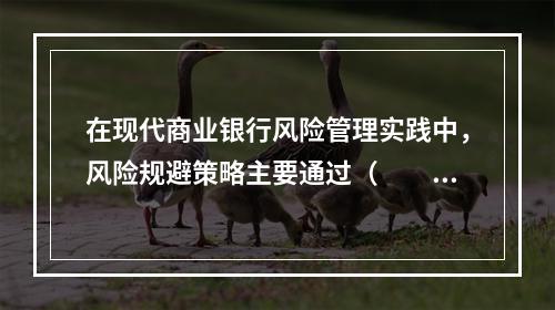 在现代商业银行风险管理实践中，风险规避策略主要通过（　　）来