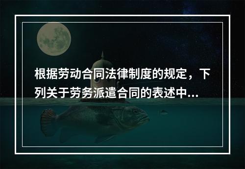 根据劳动合同法律制度的规定，下列关于劳务派遣合同的表述中正确