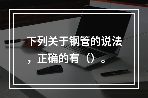 下列关于钢管的说法，正确的有（）。