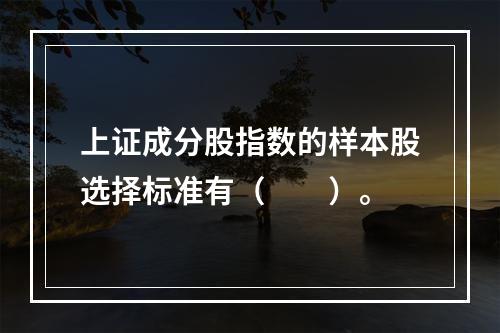 上证成分股指数的样本股选择标准有（　　）。