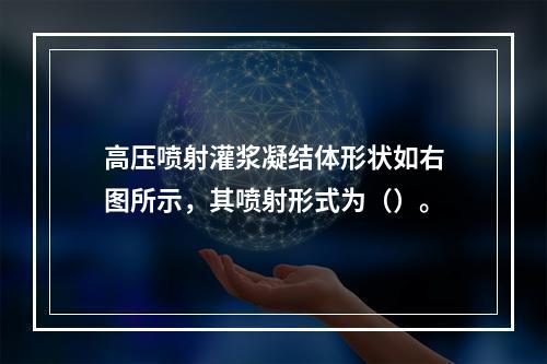 高压喷射灌浆凝结体形状如右图所示，其喷射形式为（）。