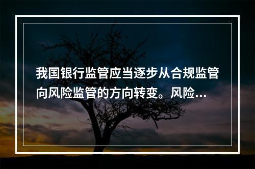 我国银行监管应当逐步从合规监管向风险监管的方向转变。风险监管