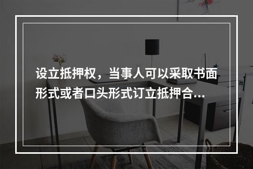 设立抵押权，当事人可以采取书面形式或者口头形式订立抵押合同。