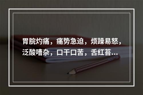 胃脘灼痛，痛势急迫，烦躁易怒，泛酸嘈杂，口干口苦，舌红苔黄，