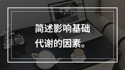 简述影响基础代谢的因素。