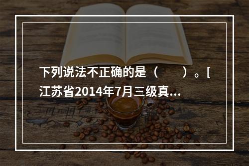 下列说法不正确的是（　　）。[江苏省2014年7月三级真题]