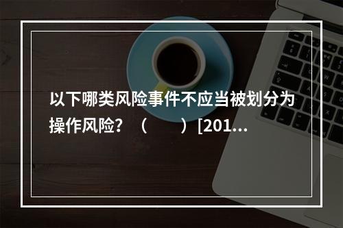 以下哪类风险事件不应当被划分为操作风险？（　　）[2012年