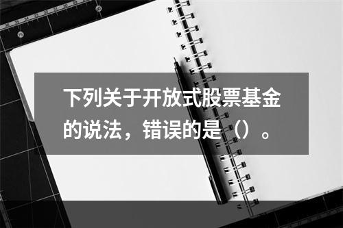 下列关于开放式股票基金的说法，错误的是（）。