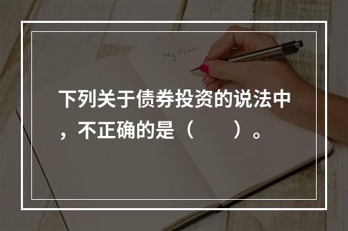 下列关于债券投资的说法中，不正确的是（　　）。