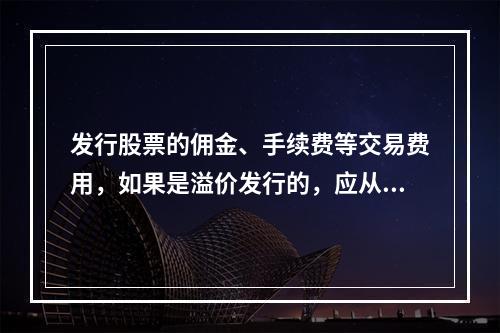 发行股票的佣金、手续费等交易费用，如果是溢价发行的，应从溢价